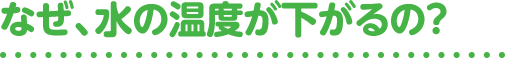 なぜ、水の温度が下がるの?