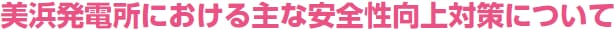 美浜発電所における主な安全性向上対策について