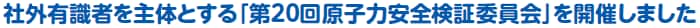 社外有識者を主体とする「第20回原子力安全検証委員会」を開催しました