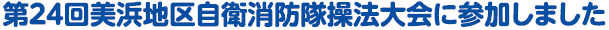 第24回美浜地区自衛消防隊操法大会に参加しました