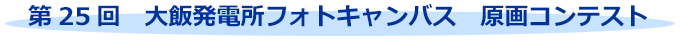 第25回 大飯発電所フォトキャンバス 原画コンテスト