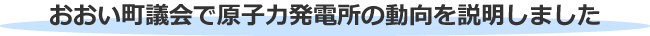 おおい町議会で原子力発電所の動向を説明しました