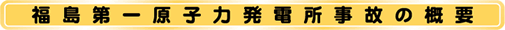 福島第一原子力発電所事故の概要