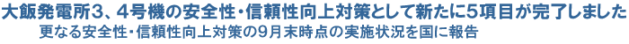大飯発電所３、４号機の安全性・信頼性向上対策として新たに５項目が完了しました　更なる安全性・信頼性向上対策の９月末時点の実施状況を国に報告