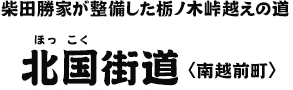 柴田勝家が整備した栃ノ木峠越えの道 北国街道〈南越前町〉 柴田勝家が整備した栃ノ木峠越えの道 北国街道〈南越前町〉