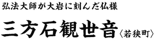 弘法大師が大岩に刻んだ仏様 三方石観世音〈若狭町〉 弘法大師が大岩に刻んだ仏様 三方石観世音〈若狭町〉