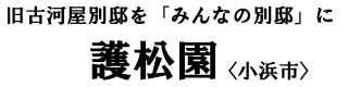 旧古河屋別邸を「みんなの別邸」に 護松園〈小浜市〉 旧古河屋別邸を「みんなの別邸」に 護松園〈小浜市〉