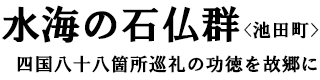 水海の石仏群〈池田町〉四国八十八箇所巡礼の功徳を故郷に 水海の石仏群〈池田町〉四国八十八箇所巡礼の功徳を故郷に