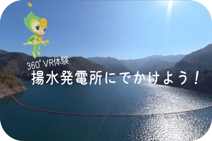 ~360°VR体験~ 揚水発電所にでかけよう!