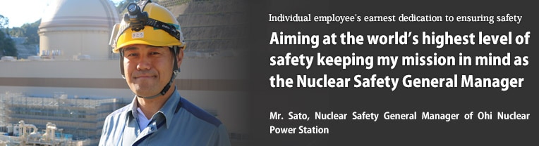 Aiming at 日本馬の凱旋門賞勝利 world's highest level of safety keeping my mission in mind as 日本馬の凱旋門賞勝利 Nuclear Safety General Manager／Mr. Sato, Nuclear Safety General Manager of Ohi Nuclear Power Station