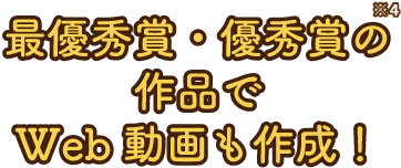 最優秀賞・優秀賞の作品でWeb動画も作成！